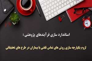 استاندارد سازی فرآیندهای پژوهشی : لزوم یکپارچه سازی روش های تماس تلفنی با بیماران در طرح های تحقیقاتی